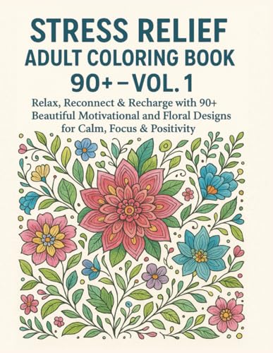 Stress Relief Adult Coloring Book 90+ – Vol. 1: Relax, Reconnect & Recharge with 90+ Beautiful Motivational and Floral Designs for Calm, Focus & Positivity