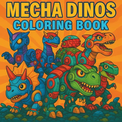 Cover of Mecha Dinosaurs Colouring Book: Robotic Raptors, Cyber T-Rex, Laser-Powered Triceratops, and Battle-Bot Dinos!