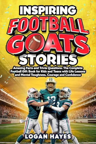 Cover of Inspiring Football Goats Stories: Amazing Facts and Trivia Questions The Complete Football Gift Book for Kids and Teens with Life Lessons and Mental Toughness, Courage and Confidence