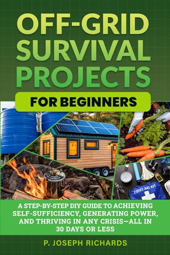 Cover of Off-Grid Survival Projects for Beginners: A Step-by-Step DIY Guide to Achieving Self-Sufficiency, Generating Power, and Thriving in Any Crisis—All in 30 Days or Less
