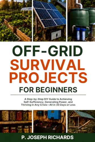 Cover of Off-Grid Survival Projects for Beginners: A Step-by-Step DIY Guide to Achieving Self-Sufficiency, Generating Power, and Thriving in Any Crisis—All in 30 Days or Less