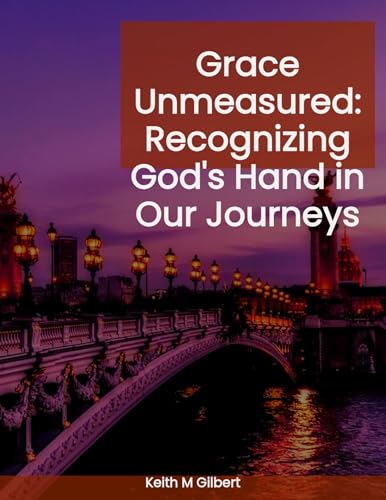 Grace Unmeasured: Recognizing God's Hand in Our Journeys by Keith M. Gilbert — book cover