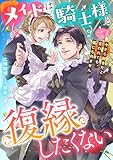メイドは騎士様と復縁したくない 今さら好きだと言われても、信じられません (リブラノベル)