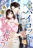 俺様パイロットは容赦なく愛を囁き偽り妻のすべてを奪う (マカロン文庫)