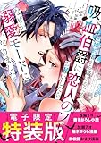 元婚約者から逃げるため吸血伯爵に恋人のフリをお願いしたら、なぜか溺愛モードになりました（６）　【電子限定特装版】 (異世界ヒロインファンタジー)