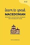 Learn to Speak Macedonian: Beginner’s Macedonian Grammar and Vocabulary Guide (Learn Macedonian)
