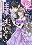 愛が重めの王太子からは逃げられない~地味令嬢が美貌の王太子に執着される理由~【完全版】1 (アマゾナイトノベルズ)