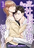 あの夜、社長の子供を授かりました【単行本版】 1巻 (comic 恋とカシス)