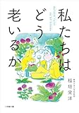 私たちはどう老いるか (小学館文庫)