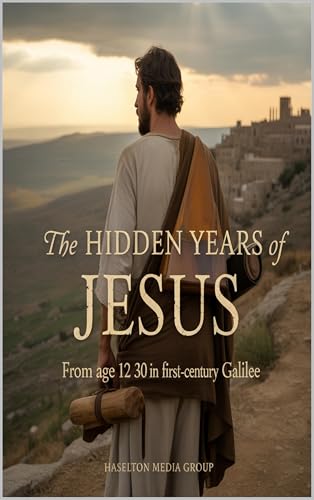 The Hidden Years of Jesus: From Age 12 to 30 in First-Century Galilee