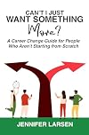 Can't I Just Want Something More?: A Career Guide for People Who Aren't Starting from Scratch (Can't I Just...)