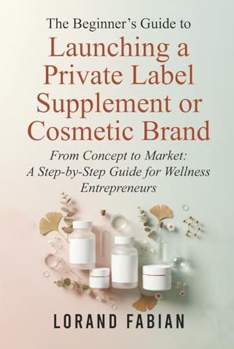 Book Cover: The Beginner's Guide to Launching a Private Label Supplement or Cosmetic Brand by Lorand Fabian