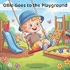 Ollie Goes to the Playground: A Rhyming Picture Book About Courage, Taking Turns, Trying New Things, and Making Friends for Toddlers and Preschoolers ... for Little Kids (The Ollie Adventure Series)
