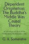 Dependent Origination: The Buddha’s Middle Way Causal Theory: [A Translation and Study of the Nidāna Saṃyutta Discourses 1-30] (The Connected Discourses Study Series)