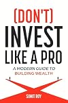 (Don't) Invest Like a Pro: A Modern Guide to Building Wealth