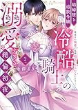 娼婦堕ち追放令嬢と冷酷騎士の溺愛すぎる絶倫初夜~愛重めの執愛で毎晩抱きつぶされています【単行本版】(2)【電子限定描き下ろし漫画付き】 (ラブパルフェコミックス)