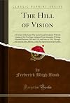 The Hill of Vision: A Forecast of the Great War and of Social Revolution With the Coming of the New Race, Gathered From Automatic Writings Obtained Between ... Under the Supervision of the Author