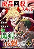 『廃品回収』スキルで手に入れた訳ありチート魔剣が最強すぎる件～役立たずと捨てられた俺は、異世界のガラクタたちと成り上がる～2巻 (グラストCOMICS)