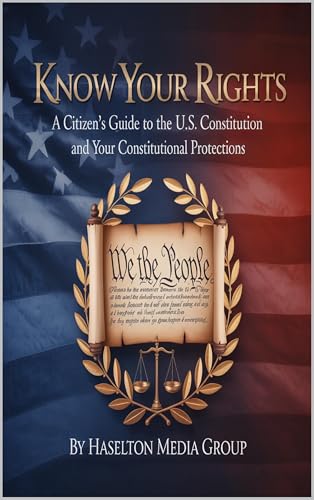 Know Your Rights: A Citizen’s Guide to the U.S. Constitution and Your Constitutional Protections