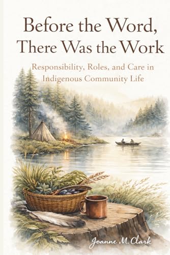 Cover of Before the Word, There Was the Work: Responsibility, Roles and Care in Indigenous Community Life