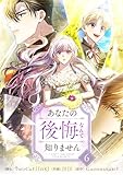 ＜あなたの後悔なんて知りません 6 (piccomics)＞