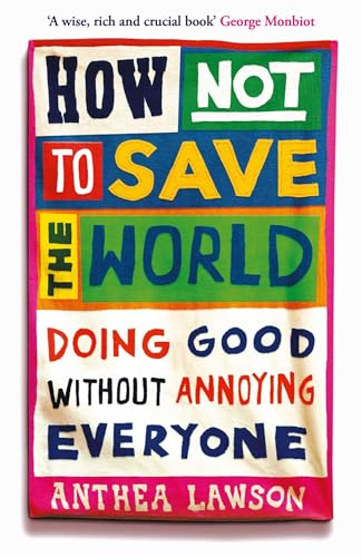 How Not to Save the World: Doing Good Without Annoying Everyone book cover