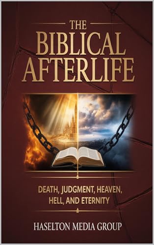 The Biblical Afterlife: Death, Judgment, Heaven, Hell, and Eternity