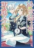 神獣騎士様の専属メイド～無能と呼ばれた令嬢は、本当は希少な聖属性の使い手だったようです～（５） (異世界ヒロインファンタジー)