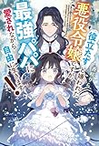 「役立たず」と嫌われた悪役令嬢ですが 最強パパに愛されながら自由に生きます！ (レジーナブックス)