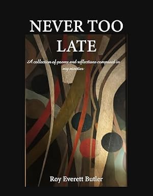 Never Too Late: A collection of poems and reflections composed in my nineties