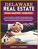 DELAWARE REAL ESTATE EXAM MASTERY 2026/2027: Pass on Your First Try with 800+ Practice Questions, Clear Sta...