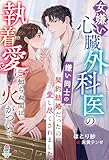 女嫌い心臓外科医の執着愛に知らぬ間に火がついて～嫌い同士の契約結婚だったのに愛し尽くされました～ (マカロン文庫)