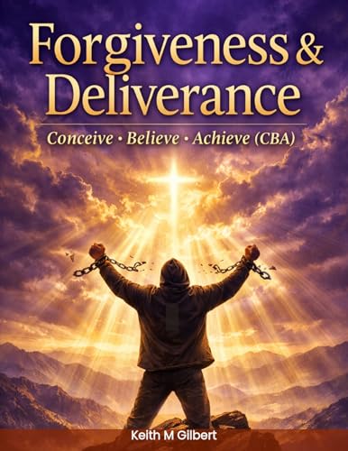 FORGIVENESS & DELIVERANCE: Conceive, Believe & Achieve- CBA by Keith M. Gilbert — book cover