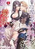 噂の冷酷王子を呪いから助けた令嬢メイドが、溺れるほどの愛執に囲い込まれるまで (濃蜜ラブルージュＦ＋)