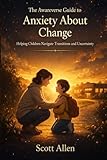 The Awareverse Guide to Anxiety About Change: Helping Children Navigate Transitions and Uncertainty (Awareverse Parenting Support Guides)