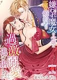 嫌われ魔女の令嬢は一途な婚約者の過激溺愛から逃げ出したい (濃蜜ラブルージュＦ＋)