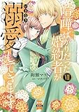 喧嘩ばかりだった婚約者がいきなり溺愛してきます【単行本版】VII (素敵なロマンス)