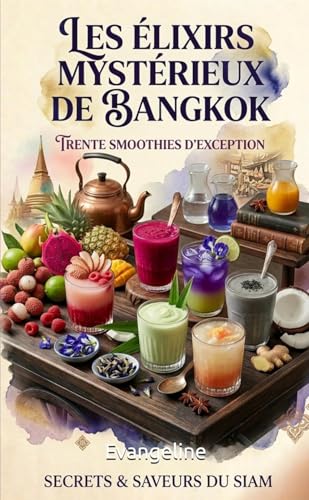 Les Élixirs Mystérieux de Bangkok : 30 Smoothies d'Exception-Secrets & Saveurs du Siam