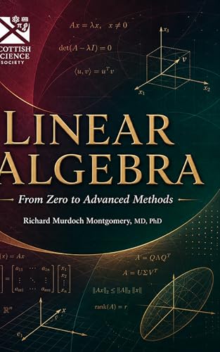 Cover of Linear Algebra: From Zero to Advanced Methods by Richard Murdoch Montgomery