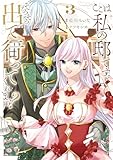 ここは私の邸です。 そろそろ出て行ってくれます?3 (レジーナCOMICS)