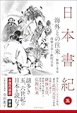 日本書紀 全現代語訳+解説 <5> 海外との往来-緊張と受容