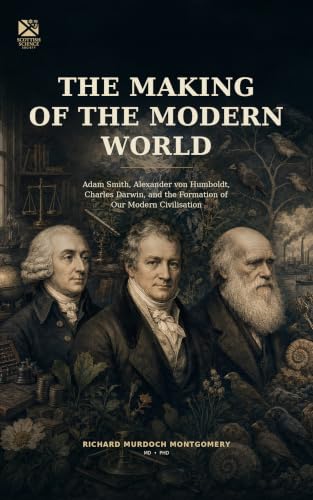 Cover of The Making of the Modern World: Adam Smith, Alexander von Humboldt, Charles Darwin, and the Formation of Our Modern Civilisation (The Scottish Science Companion Books) by Richard Murdoch Montgomery