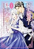 騎士団長! 私は不審者ではありません! まして、婚約者になんてなれません! THE COMIC 1巻 (マッグガーデンコミックスavarusシリーズ)