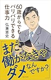 「まだ働かなきゃダメなんですか?」60歳からでもバリバリできる仕事力【電子版特典付き】