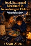 The Awareverse Guide to Food, Eating and Mealtimes in Neurodivergent Children: Understanding Sensory Eating, ARFID, and Mealtime Stress (Awareverse Parenting Support Guides)