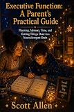 The Awareverse Guide to Executive Function: A Parent’s Practical Guide: Planning, Memory, Time, and Getting Things Done in a Neurodivergent Brain