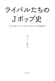 ライバルたちのJポップ史 70年代フォークから令和ヒットの裏側で