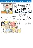 パーソナルスタイリスト直伝 「何を着ても老け見え」を解決するすごい着こなしテク パーソナルスタイリスト直伝「何を着ても…」を解決するすごいテク