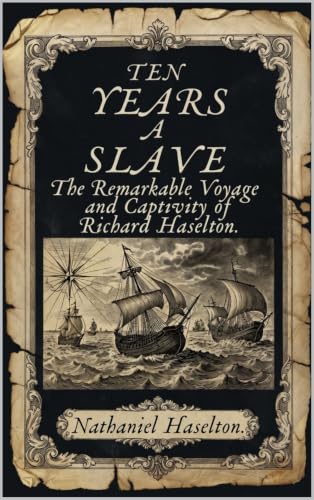 TEN YEARS A SLAVE: The Remarkable Voyage and Captivity of Richard Haselton