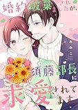 婚約破棄されましたが、須藤部長に求愛されてます。【電子単行本版】 (チェリッシュ)